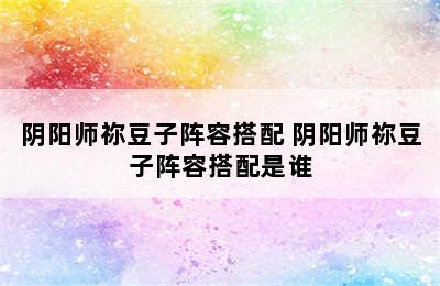 阴阳师祢豆子阵容搭配 阴阳师祢豆子阵容搭配是谁